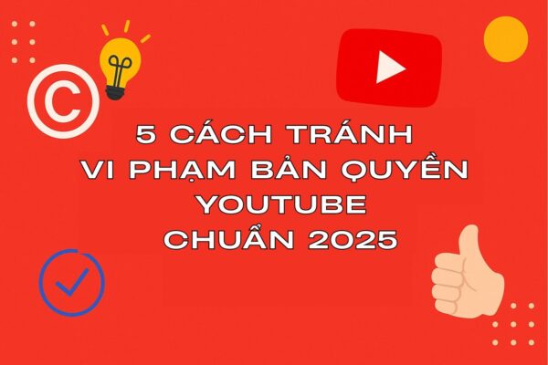 5 Cách Tránh Vi Phạm Bản Quyền Youtube Chuẩn 2025