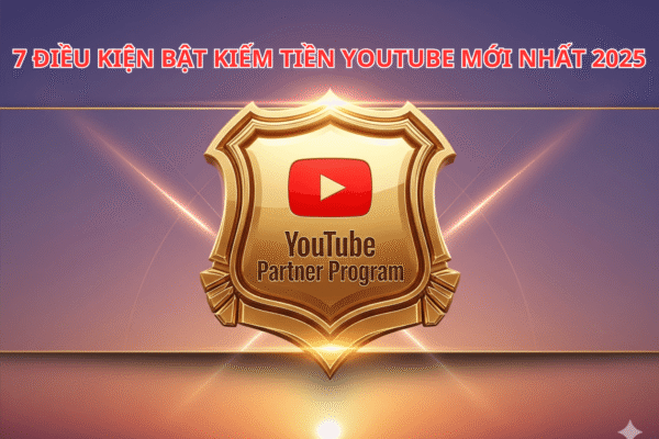 7 Điều Kiện Bật Kiếm Tiền YouTube Mới Nhất 2025 Cho Người Mới